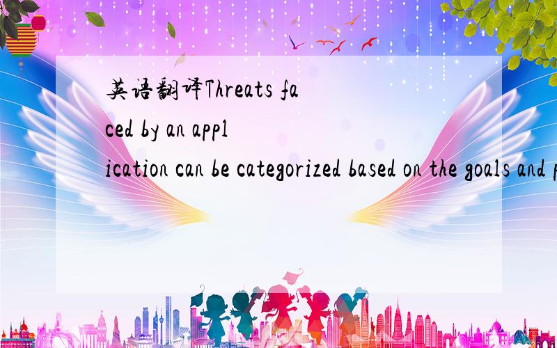 英语翻译Threats faced by an application can be categorized based on the goals and purposes of the attacks