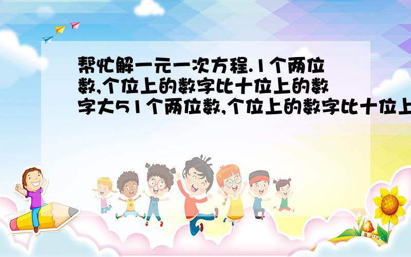 帮忙解一元一次方程.1个两位数,个位上的数字比十位上的数字大51个两位数,个位上的数字比十位上的数字大5,且个位上的数字与十位上的数字的和比这个2位数的7/1(七分之一)大6,求这个2位数.