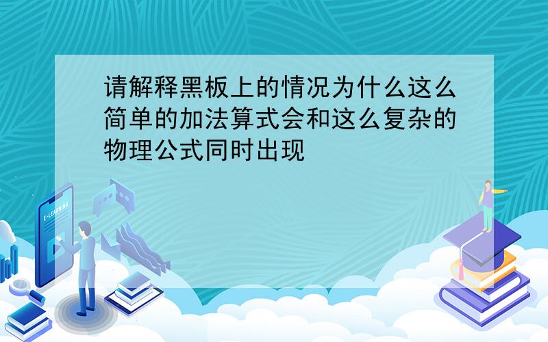 请解释黑板上的情况为什么这么简单的加法算式会和这么复杂的物理公式同时出现