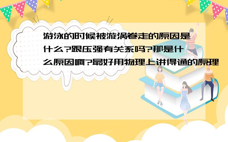 游泳的时候被漩涡卷走的原因是什么?跟压强有关系吗?那是什么原因啊?最好用物理上讲得通的原理