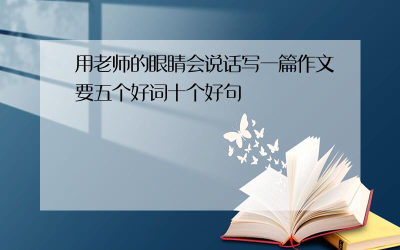 用老师的眼睛会说话写一篇作文要五个好词十个好句