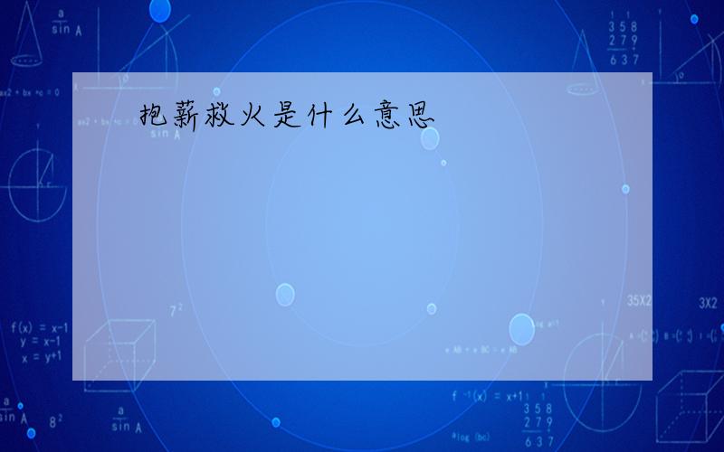 抱薪救火是什么意思