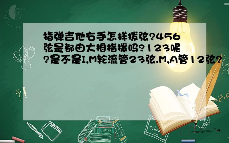 指弹吉他右手怎样拨弦?456弦是都由大拇指拨吗?123呢?是不是I,M轮流管23弦.M,A管12弦?