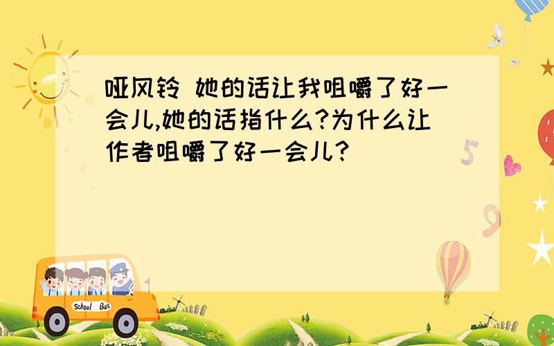 哑风铃 她的话让我咀嚼了好一会儿,她的话指什么?为什么让作者咀嚼了好一会儿?