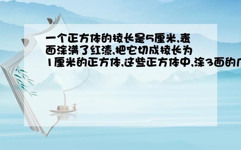 一个正方体的棱长是5厘米,表面涂满了红漆,把它切成棱长为1厘米的正方体,这些正方体中,涂3面的几块,涂2面的几块,涂1面的几块,没涂的几块?