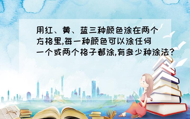 用红、黄、蓝三种颜色涂在两个方格里,每一种颜色可以涂任何一个或两个格子都涂,有多少种涂法?