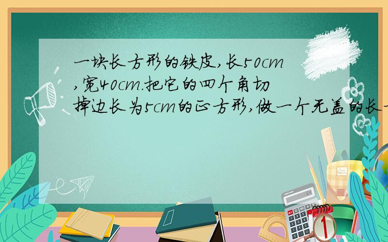 一块长方形的铁皮,长50cm,宽40cm.把它的四个角切掉边长为5cm的正方形,做一个无盖的长方体水槽.这个水槽的容积是多少升?