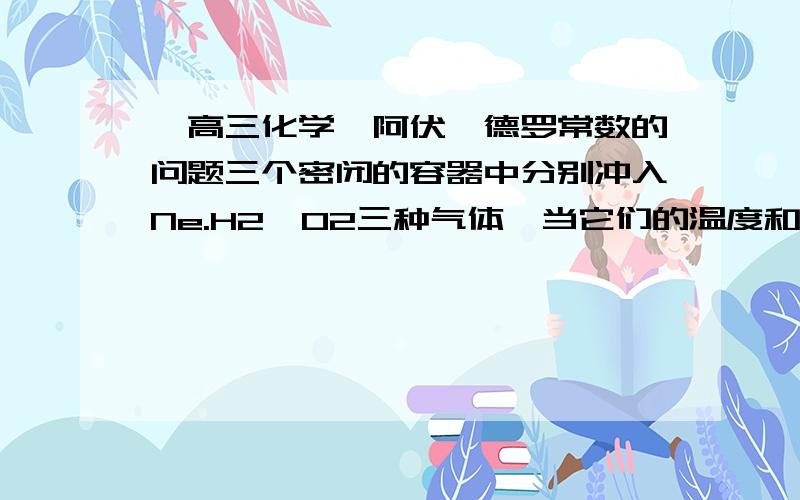 【高三化学】阿伏伽德罗常数的问题三个密闭的容器中分别冲入Ne.H2,O2三种气体,当它们的温度和密度都相同时,这三种气体的压强（p）从大到小为（ ）（A）p(Ne)>p(H2)>p(O2)（B）p(H2)>p(O2)>p(Ne)（C