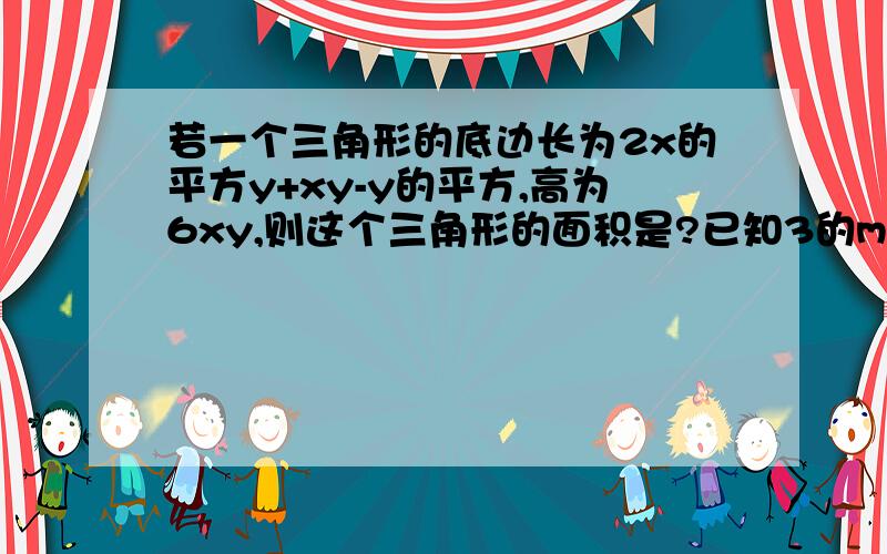 若一个三角形的底边长为2x的平方y+xy-y的平方,高为6xy,则这个三角形的面积是?已知3的m+2次方*9的2m-1次方*27的m次方=9的8次方,求m的值