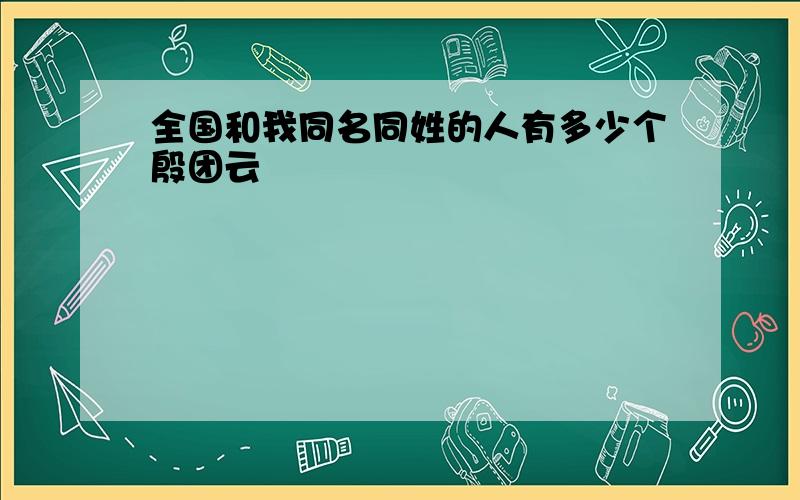 全国和我同名同姓的人有多少个殷团云