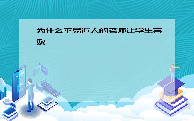 为什么平易近人的老师让学生喜欢