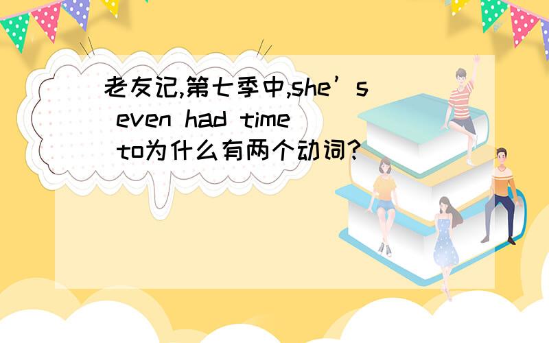 老友记,第七季中,she’s even had time to为什么有两个动词?