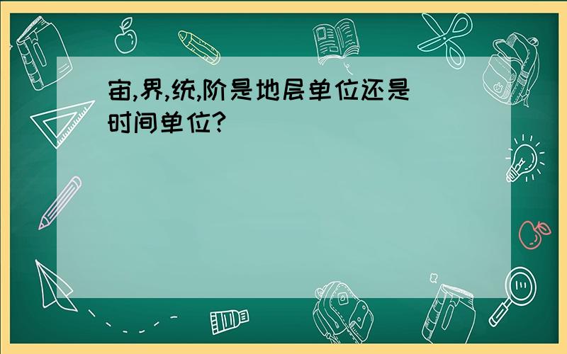 宙,界,统,阶是地层单位还是时间单位?