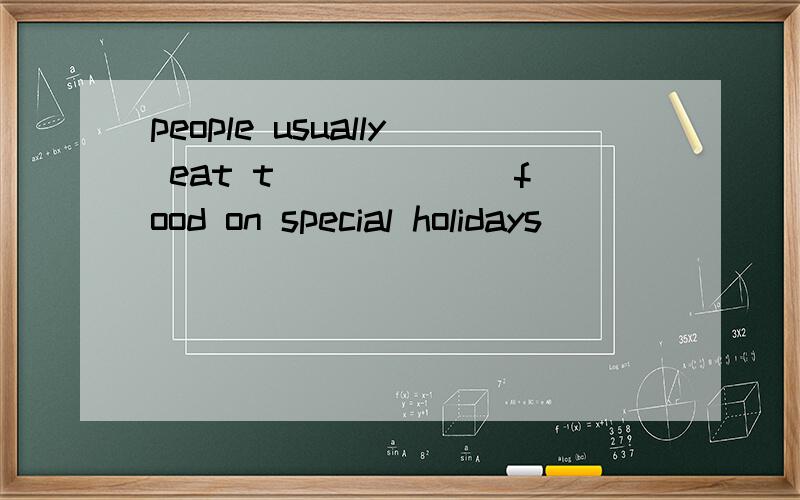 people usually eat t______ food on special holidays