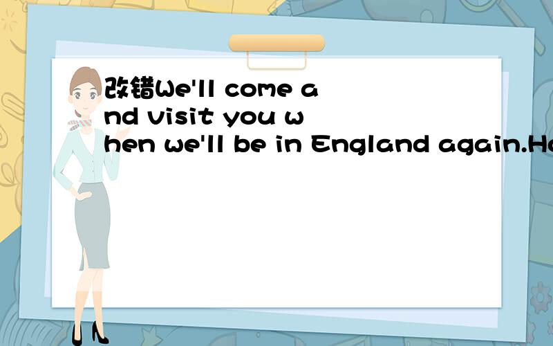 改错We'll come and visit you when we'll be in England again.How long was it since we visited your mother?I went to sleep until 12 o' clock last night.