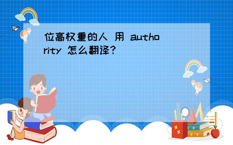 位高权重的人 用 authority 怎么翻译?