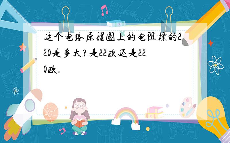 这个电路原理图上的电阻标的220是多大?是22欧还是220欧.