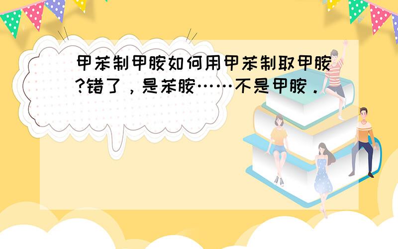 甲苯制甲胺如何用甲苯制取甲胺?错了，是苯胺……不是甲胺。