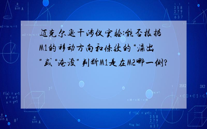 迈克尔逊干涉仪实验:能否根据M1的移动方向和条纹的“涌出”或“淹没”判断M1是在M2哪一侧?