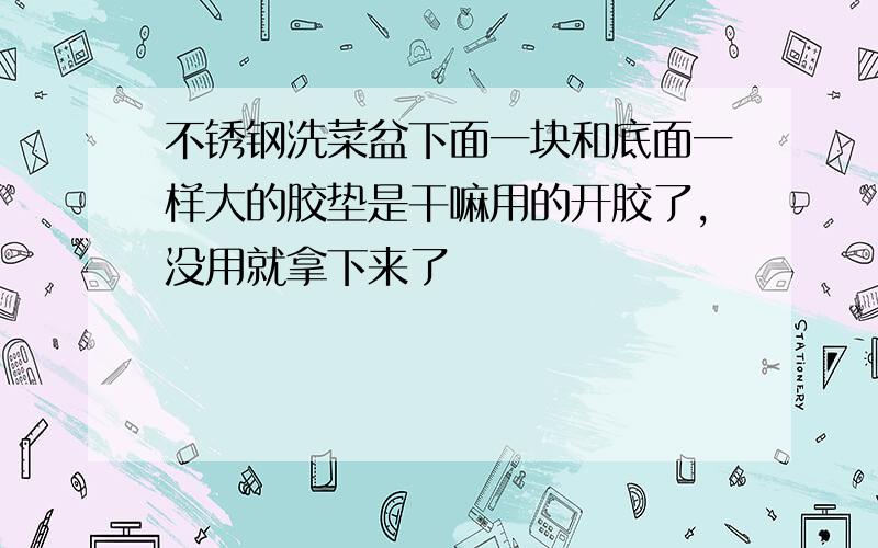 不锈钢洗菜盆下面一块和底面一样大的胶垫是干嘛用的开胶了,没用就拿下来了