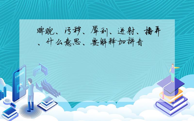 睥睨、污秽、犀利、迸射、播弄、什么意思、要解释加拼音