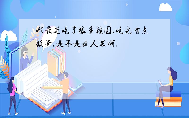 我最近吃了很多桂圆,吃完有点头晕,是不是疯人果啊.