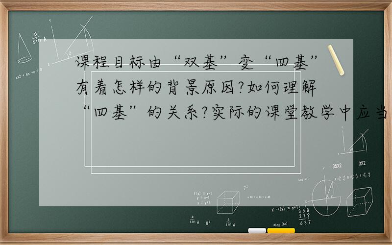 课程目标由“双基”变“四基”有着怎样的背景原因?如何理解“四基”的关系?实际的课堂教学中应当怎么做?