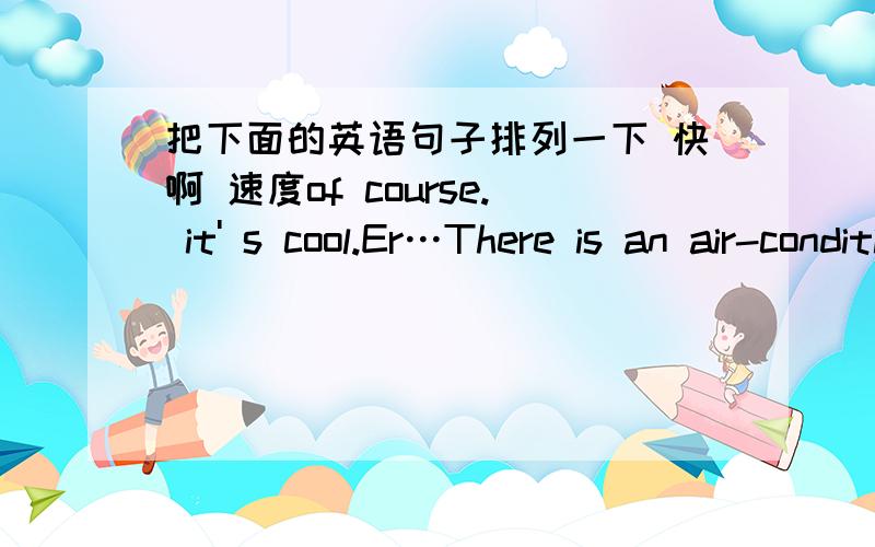 把下面的英语句子排列一下 快啊 速度of course. it' s cool.Er…There is an air-conditioner.yes or no ?Is this  your  bedroom?Wait,piease.Let me guess.What' s it like?Yes,it is.Come and look at my new  room.Heiio,Chen jie!Hi,Amy!  welcom