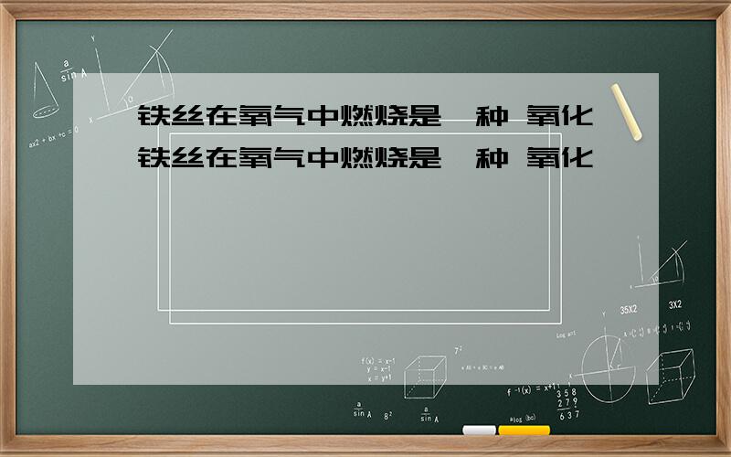 铁丝在氧气中燃烧是一种 氧化铁丝在氧气中燃烧是一种 氧化