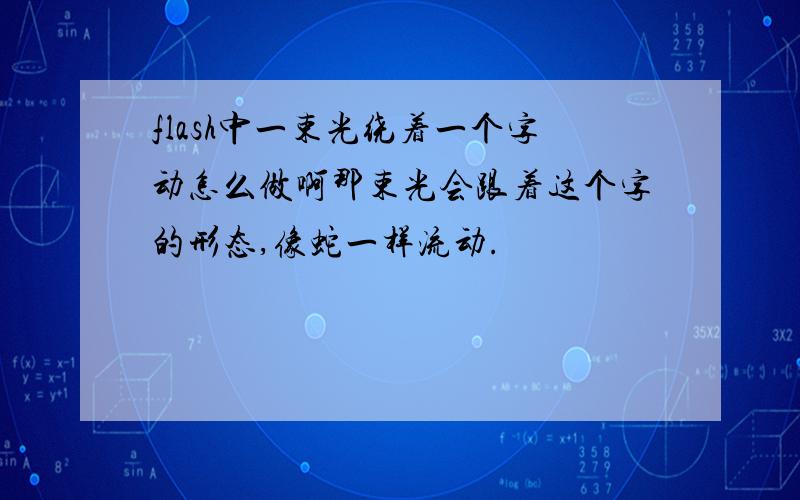 flash中一束光绕着一个字动怎么做啊那束光会跟着这个字的形态,像蛇一样流动.