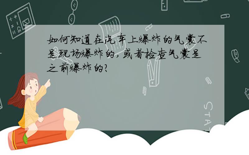 如何知道在汽车上爆炸的气囊不是现场爆炸的,或者检查气囊是之前爆炸的?