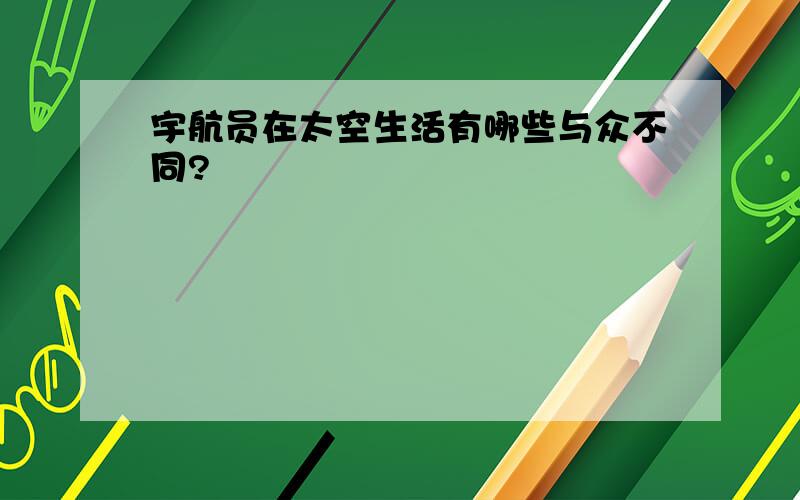 宇航员在太空生活有哪些与众不同?