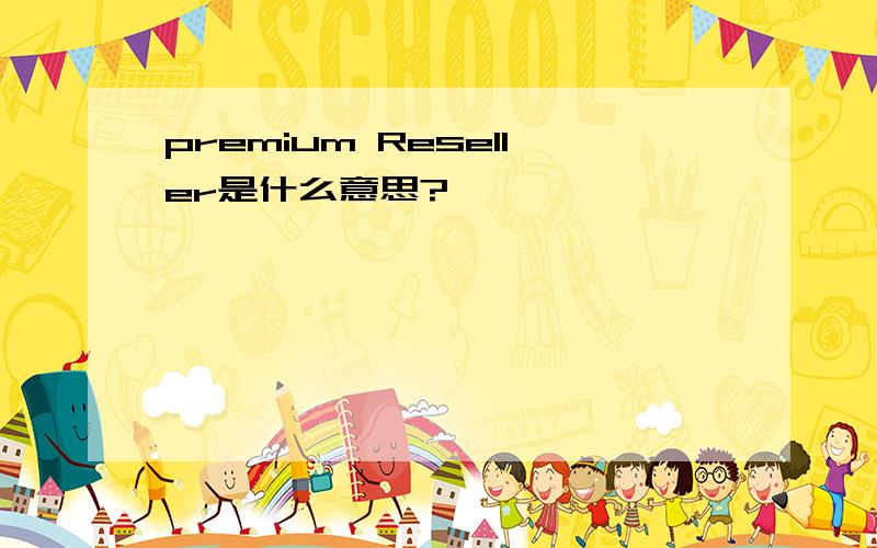 premium Reseller是什么意思?