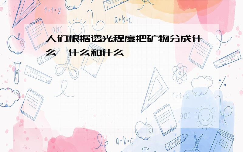 人们根据透光程度把矿物分成什么、什么和什么