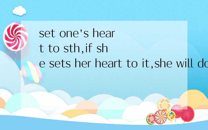 set one's heart to sth,if she sets her heart to it,she will do everything.