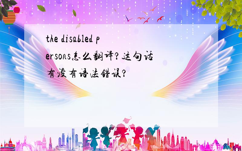 the disabled persons怎么翻译?这句话有没有语法错误?