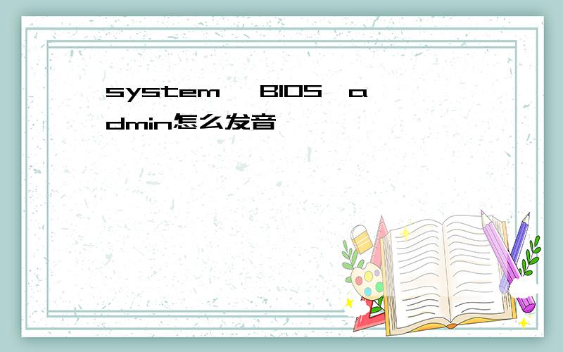 system、 BIOS、admin怎么发音