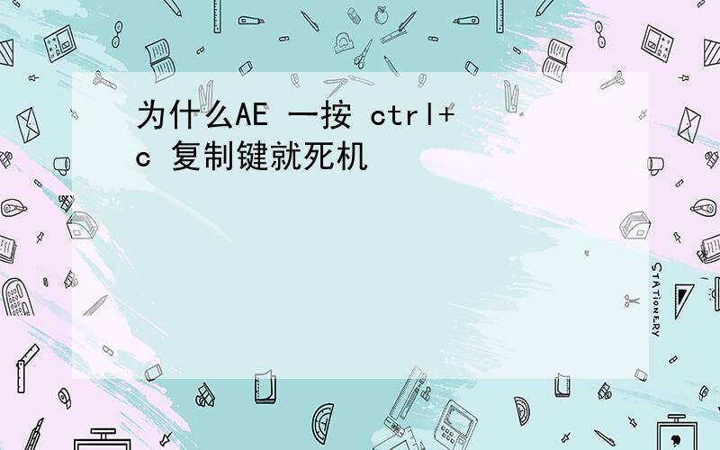 为什么AE 一按 ctrl+c 复制键就死机