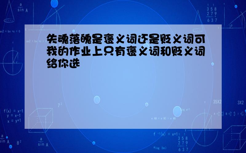 失魂落魄是褒义词还是贬义词可我的作业上只有褒义词和贬义词给你选