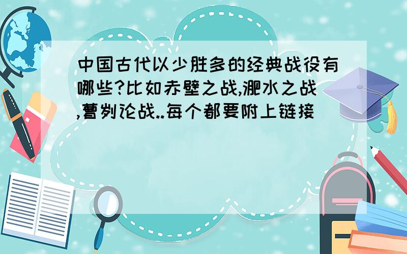 中国古代以少胜多的经典战役有哪些?比如赤壁之战,淝水之战,曹刿论战..每个都要附上链接