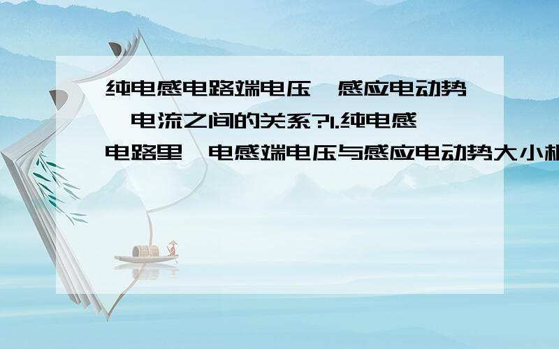 纯电感电路端电压、感应电动势、电流之间的关系?1.纯电感电路里,电感端电压与感应电动势大小相等且反相,是否可以理解成端电压任意时刻都与感应电动势相等且方向相反2.假设端电压在方