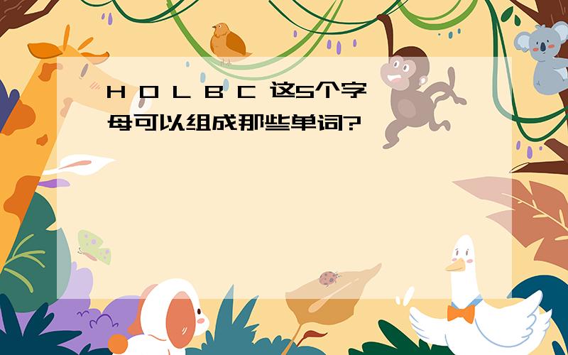 H O L B C 这5个字母可以组成那些单词?