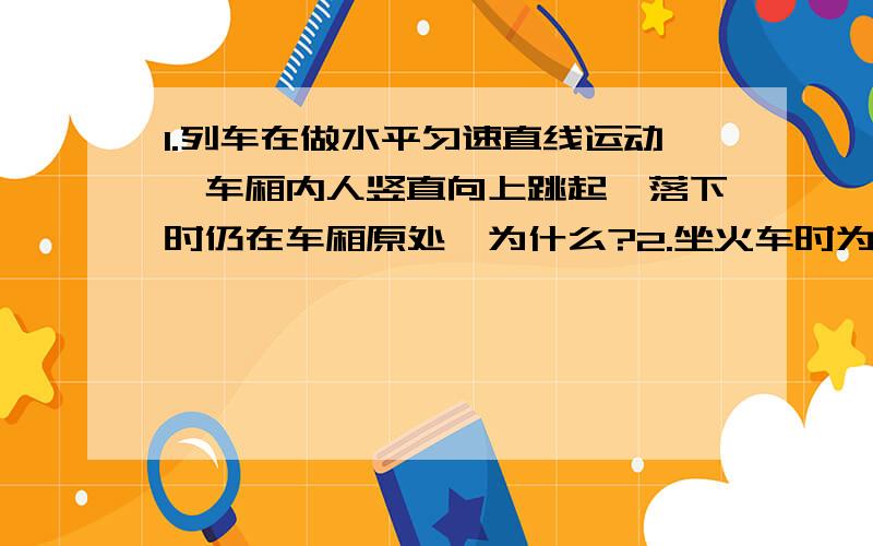 1.列车在做水平匀速直线运动,车厢内人竖直向上跳起,落下时仍在车厢原处,为什么?2.坐火车时为什么不要向外扔东西?