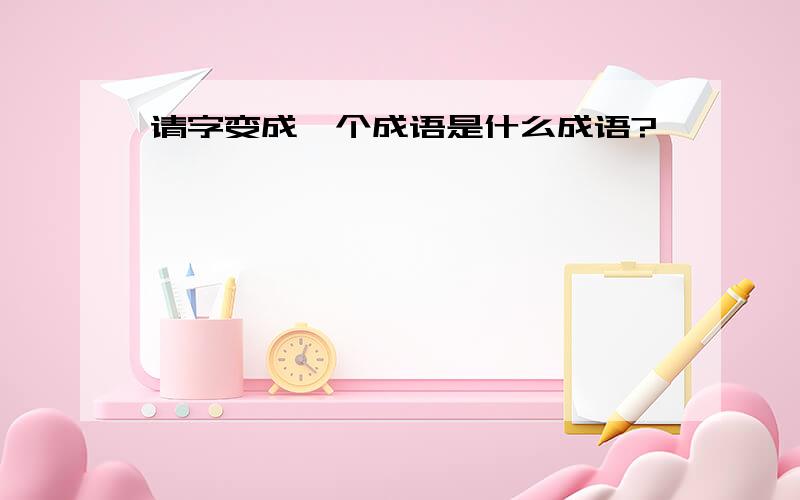 请字变成一个成语是什么成语?