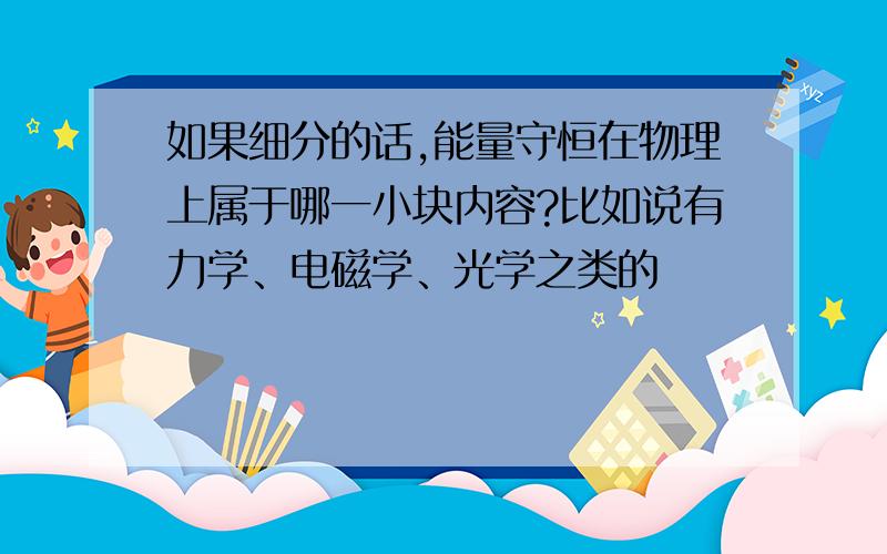 如果细分的话,能量守恒在物理上属于哪一小块内容?比如说有力学、电磁学、光学之类的