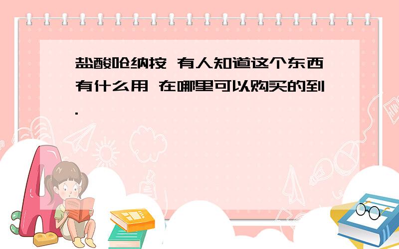 盐酸呛纳按 有人知道这个东西有什么用 在哪里可以购买的到.