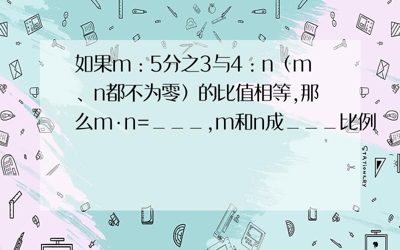 如果m：5分之3与4：n（m、n都不为零）的比值相等,那么m·n=___,m和n成___比例