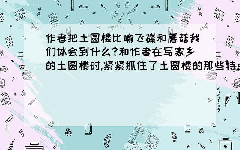 作者把土圆楼比喻飞碟和蘑菇我们体会到什么?和作者在写家乡的土圆楼时,紧紧抓住了土圆楼的那些特点?