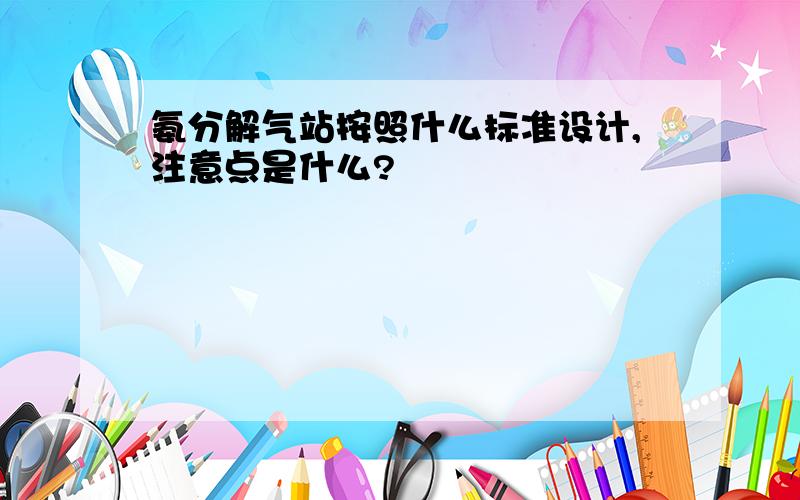 氨分解气站按照什么标准设计,注意点是什么?