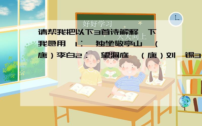 请帮我把以下3首诗解释一下,我急用,1：《独坐敬亭山》（唐）李白2：《望洞庭》（唐）刘禹锡3：《忆江南》（唐）白居易